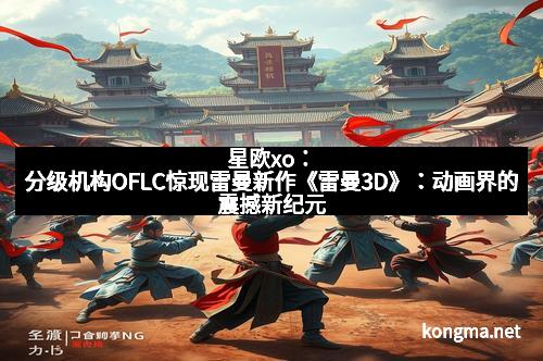 星欧xo：分级机构OFLC惊现雷曼新作《雷曼3D》：动画界的震撼新纪元